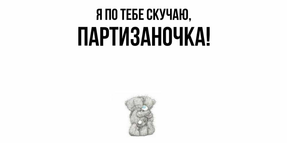 Открытка  для любимых и родных. партизаночка, Я по тебе скучаю  