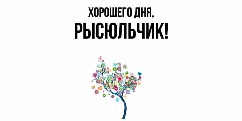Открытка  для любимых и родных. рысюльчик, Хорошего дня  