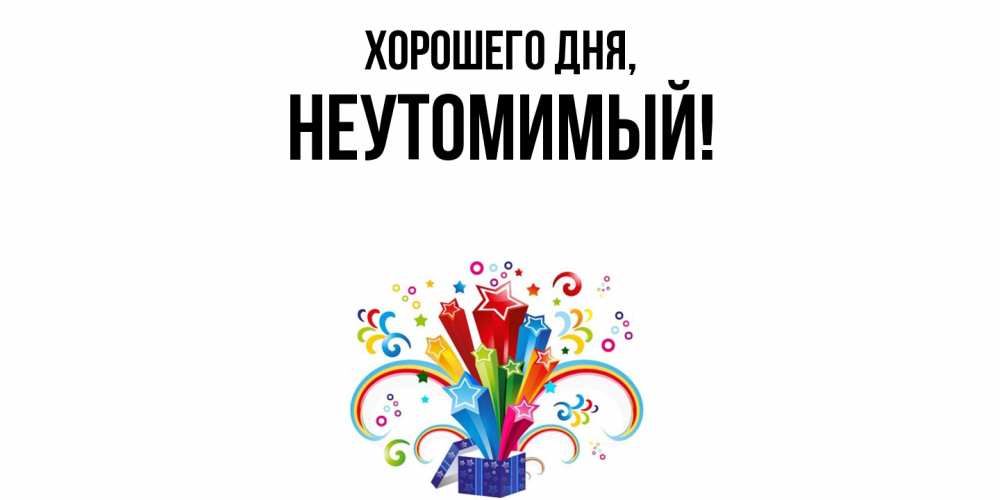 Открытка  для любимых и родных. неутомимый, Хорошего дня  