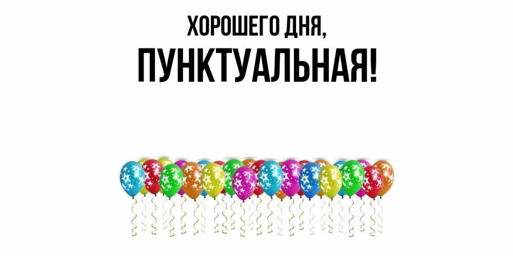 Открытка  для любимых и родных. пунктуальная, Хорошего дня  