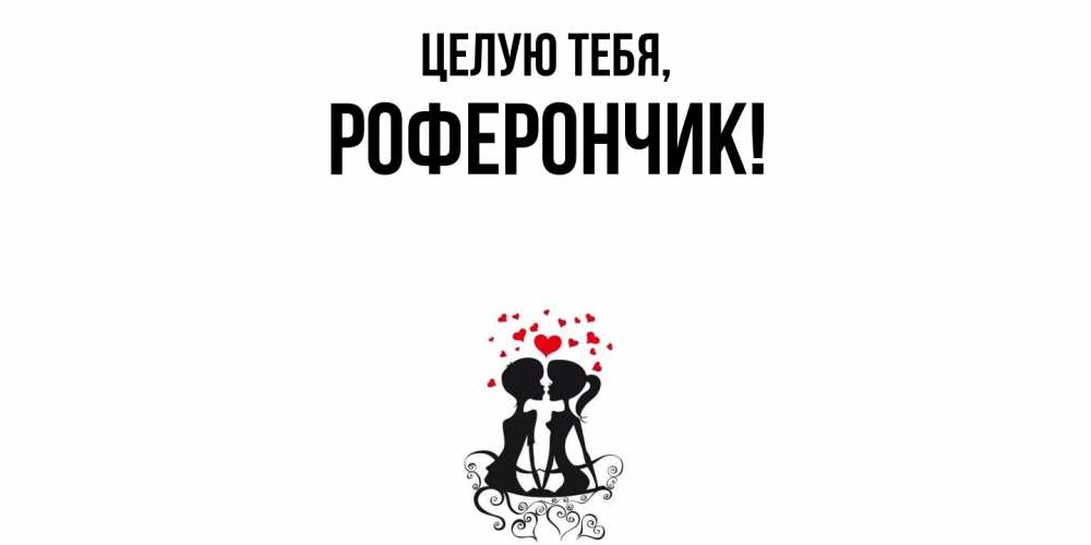 Открытка  для любимых и родных. роферончик, Целую тебя  