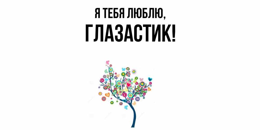 Открытка  для любимых и родных. глазастик, Я тебя люблю  