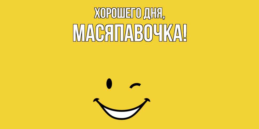 Открытка  для любимых и родных. масяпавочка, Хорошего дня  