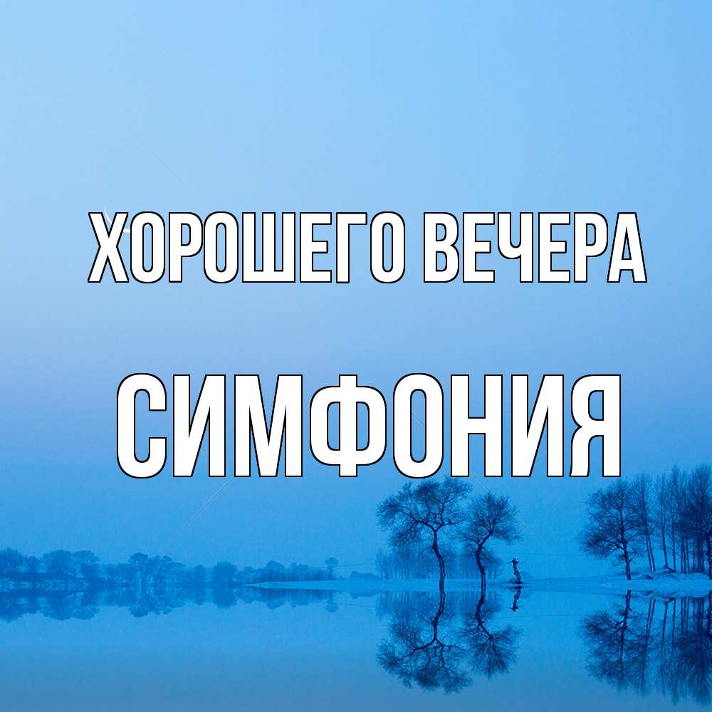Открытка  для любимых и родных. симфония, Хорошего вечера  