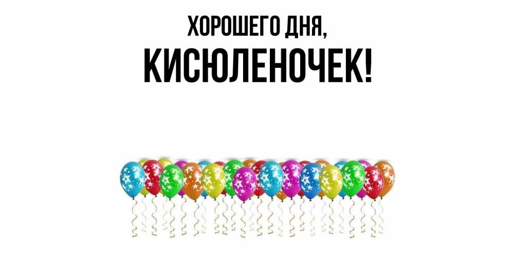 Открытка  для любимых и родных. кисюленочек, Хорошего дня  