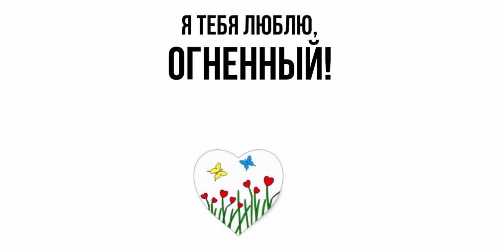 Открытка  для любимых и родных. огненный, Я тебя люблю  