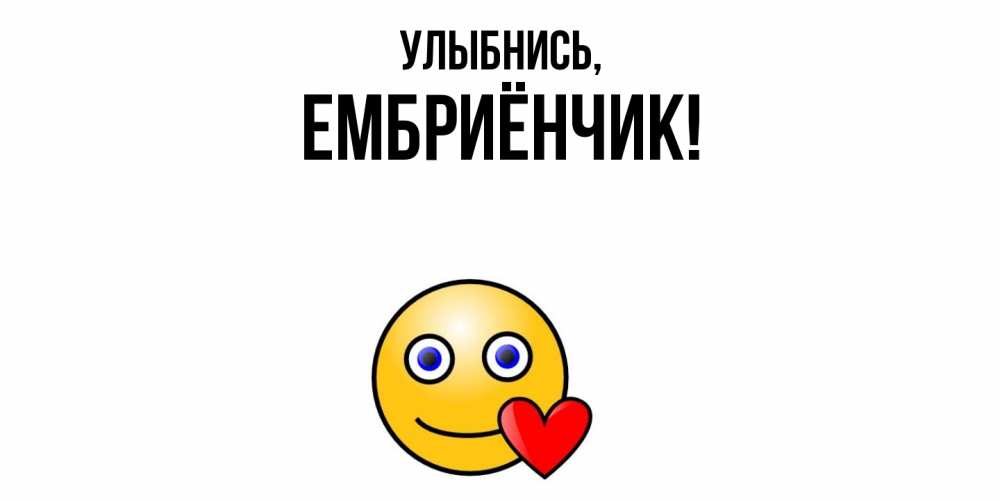 Открытка  для любимых и родных. ембриёнчик, Улыбнись  