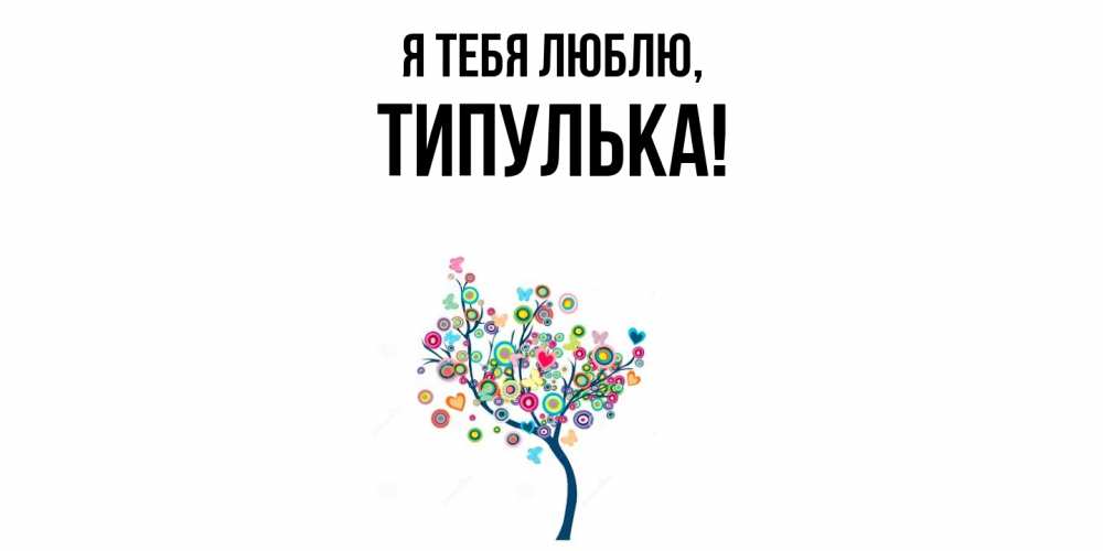 Открытка  для любимых и родных. типулька, Я тебя люблю  