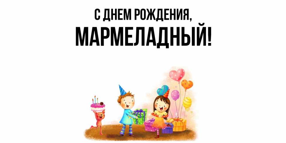 Открытка  для любимых и родных. мармеладный, С днем рождения  