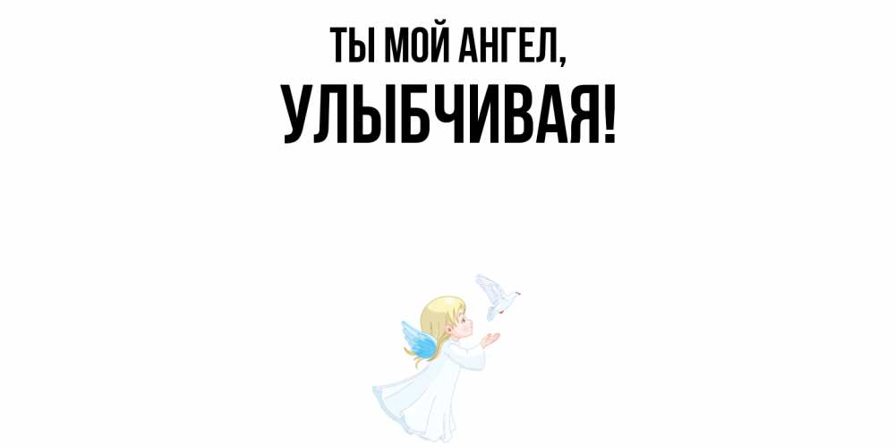 Открытка  для любимых и родных. улыбчивая, Ты мой ангел  