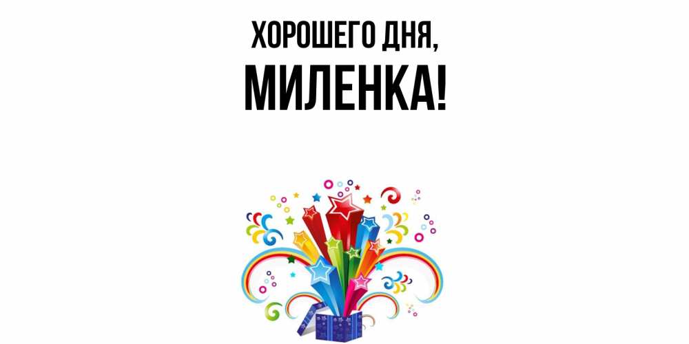 Открытка  для любимых и родных. миленка, Хорошего дня  