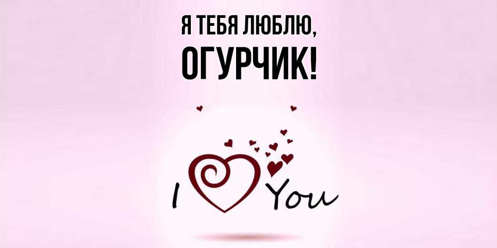 Открытка  для любимых и родных. огурчик, Я тебя люблю  