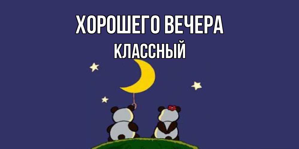 Открытка  для любимых и родных. классный, Хорошего вечера  