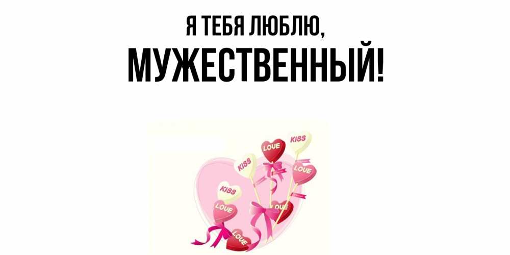 Открытка  для любимых и родных. мужественный, Я тебя люблю  