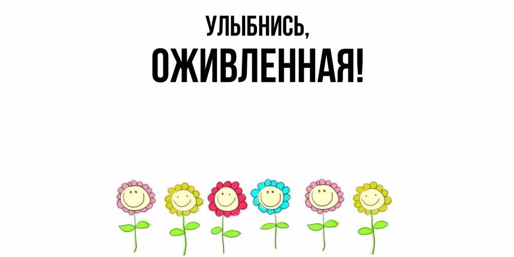 Открытка  для любимых и родных. оживленная, Улыбнись  