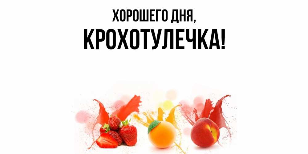 Открытка  для любимых и родных. крохотулечка, Хорошего дня  