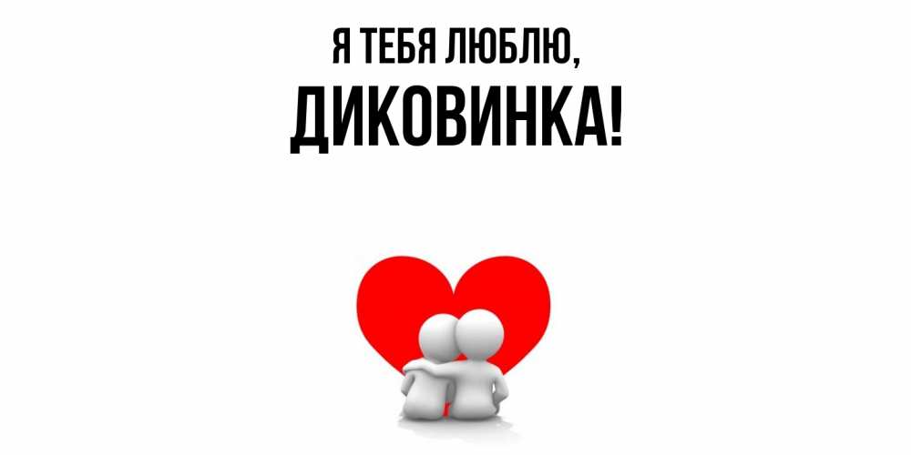 Открытка  для любимых и родных. диковинка, Я тебя люблю  