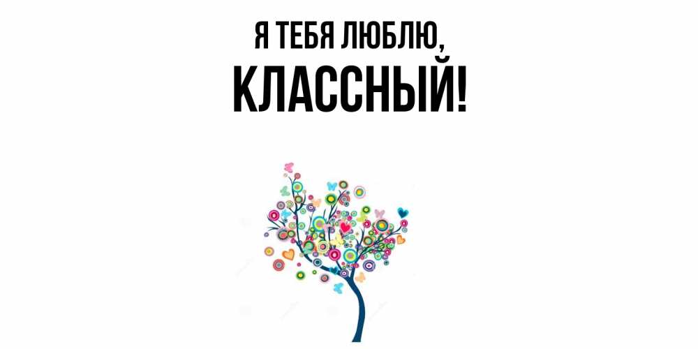Открытка  для любимых и родных. классный, Я тебя люблю  