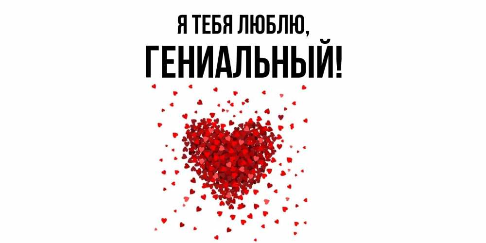Открытка  для любимых и родных. гениальный, Я тебя люблю  