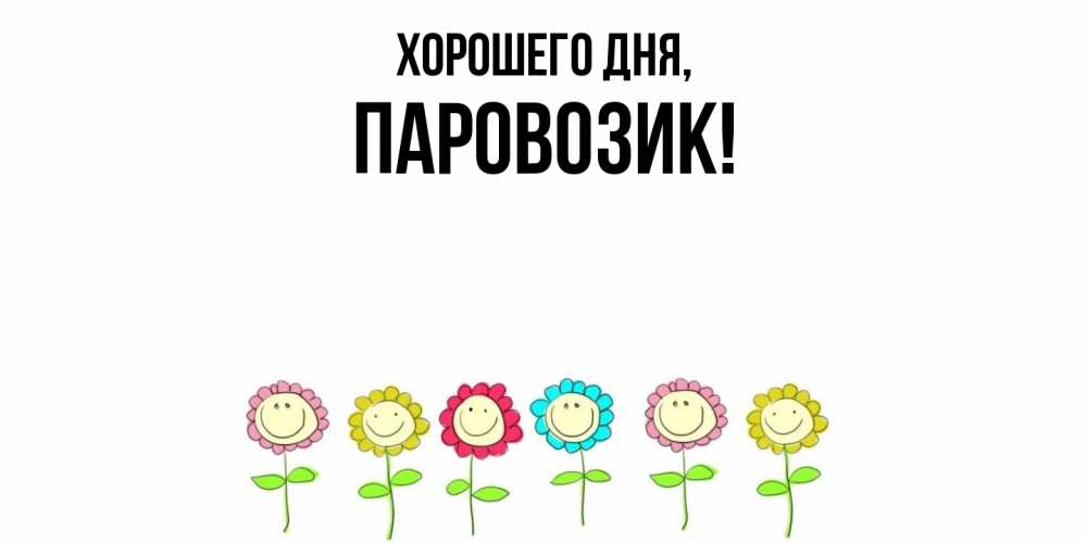 Открытка  для любимых и родных. паровозик, Хорошего дня  