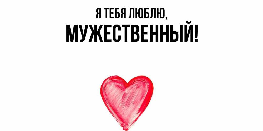 Открытка  для любимых и родных. мужественный, Я тебя люблю  