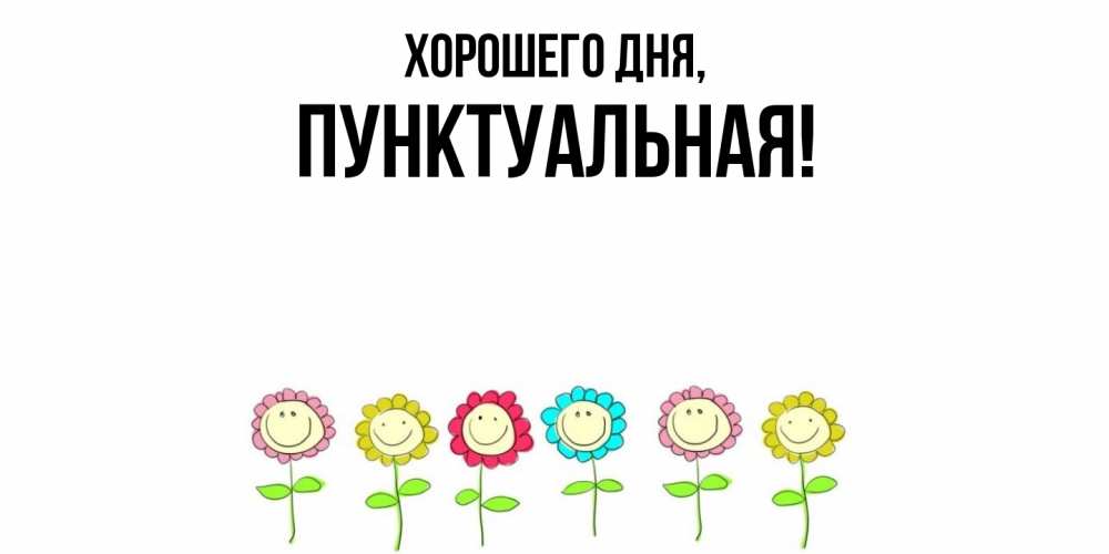 Открытка  для любимых и родных. пунктуальная, Хорошего дня  