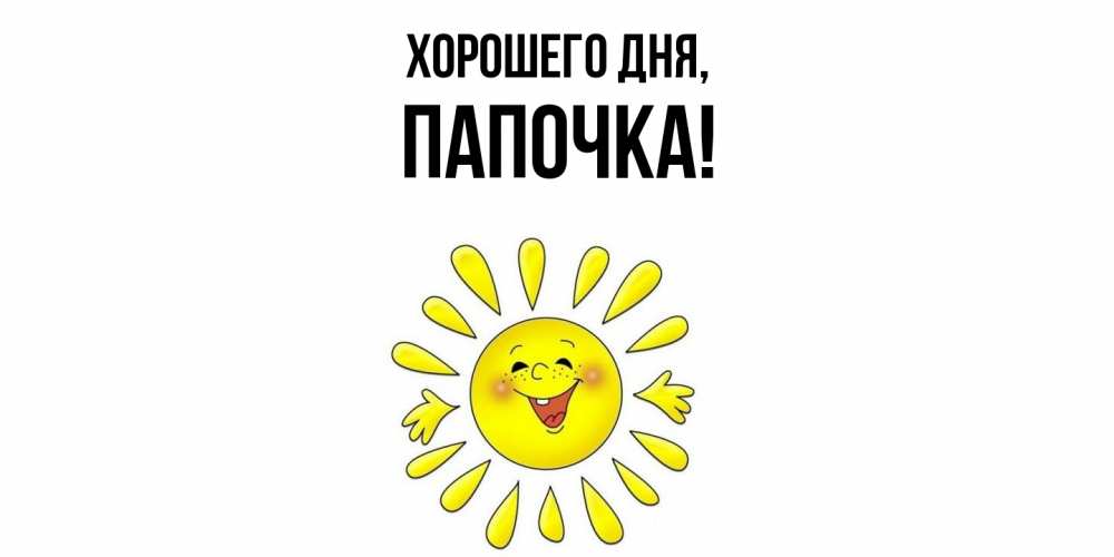 Открытка  для любимых и родных. Папочка, Хорошего дня  