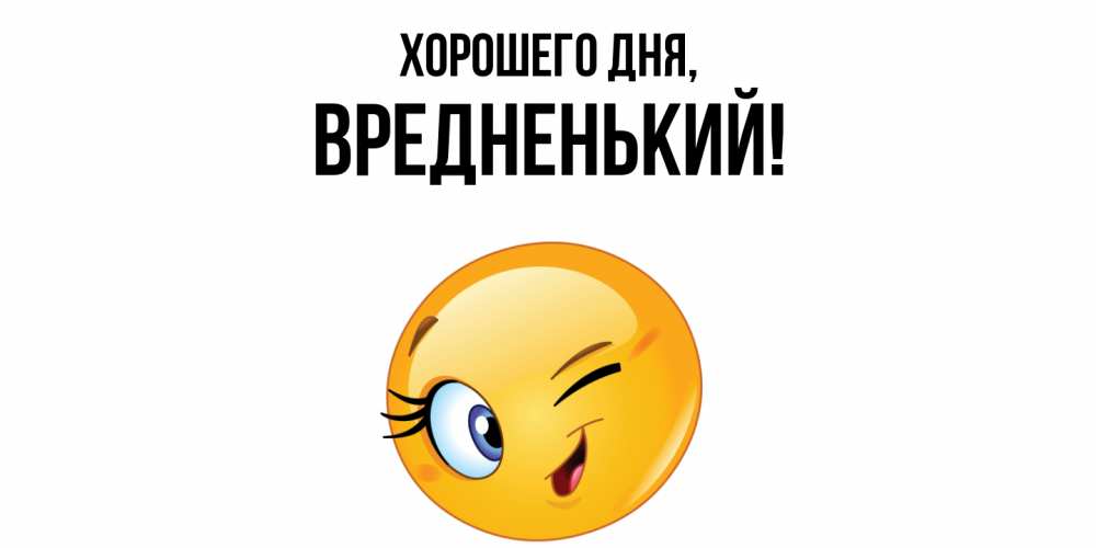 Открытка  для любимых и родных. вредненький, Хорошего дня  