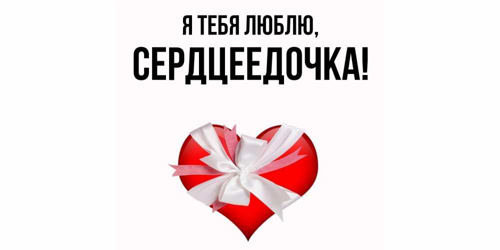 Открытка  для любимых и родных. сердцеедочка, Я тебя люблю  