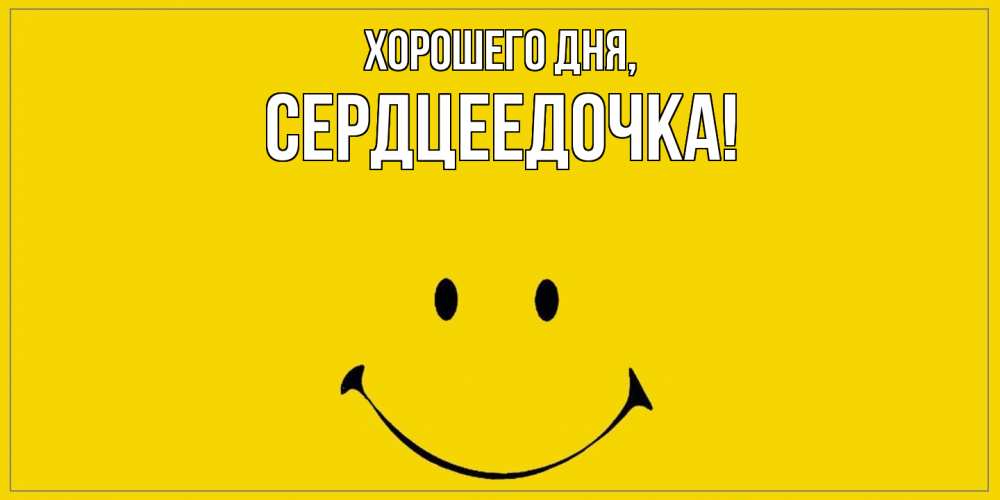 Открытка  для любимых и родных. сердцеедочка, Хорошего дня  