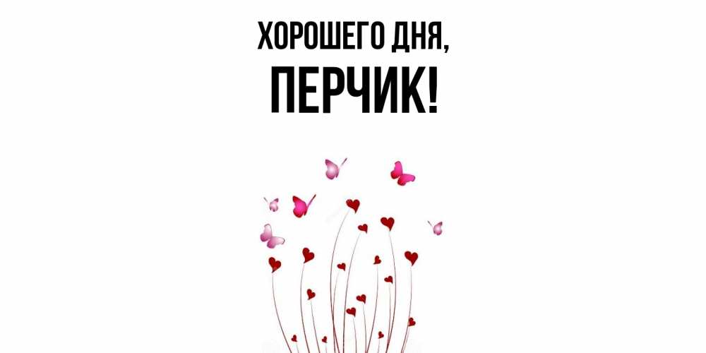 Открытка  для любимых и родных. перчик, Хорошего дня  