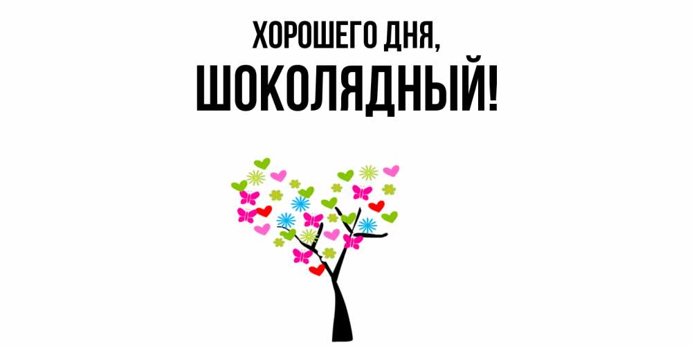 Открытка  для любимых и родных. шoколядный, Хорошего дня  