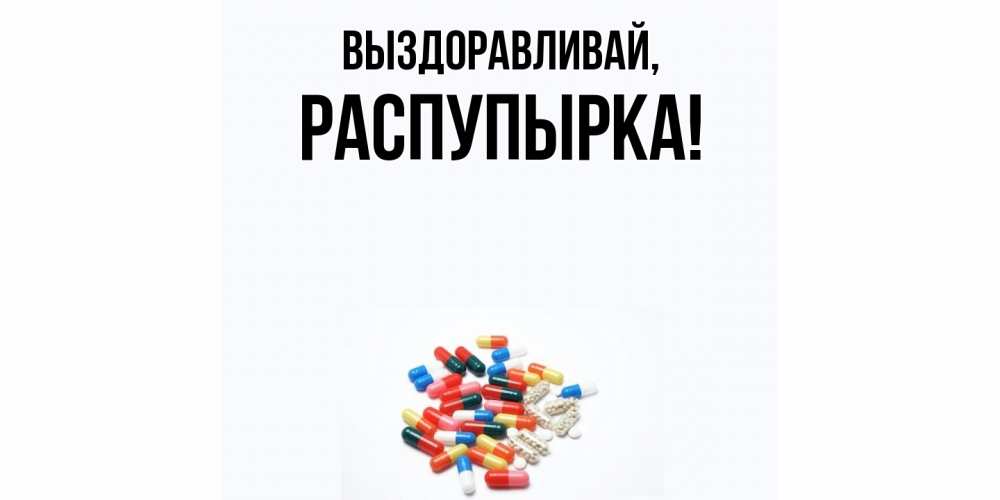 Открытка  для любимых и родных. распупырка, Выздоравливай  