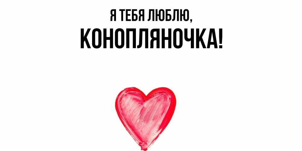 Открытка  для любимых и родных. конопляночка, Я тебя люблю  