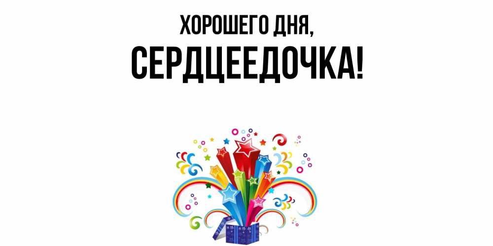 Открытка  для любимых и родных. сердцеедочка, Хорошего дня  