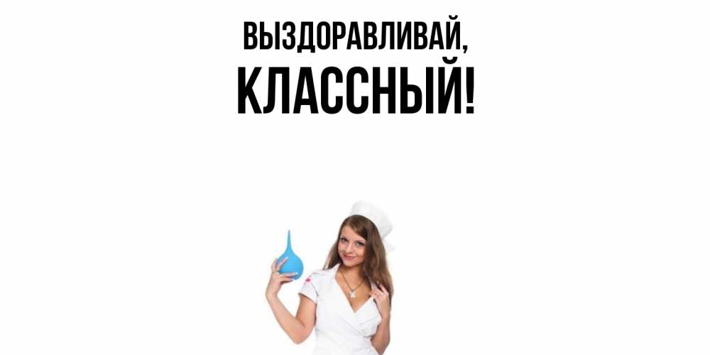 Открытка  для любимых и родных. классный, Выздоравливай  