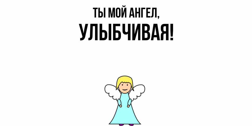 Открытка  для любимых и родных. улыбчивая, Ты мой ангел  