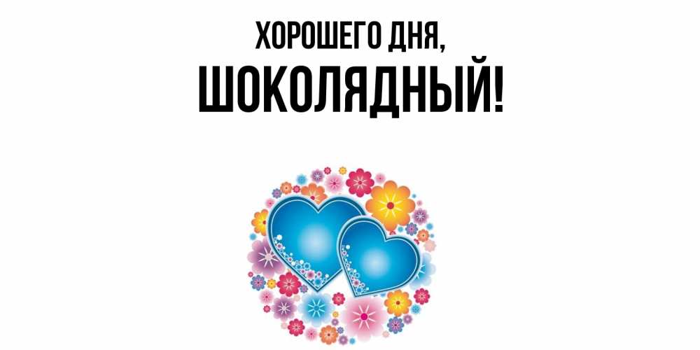 Открытка  для любимых и родных. шoколядный, Хорошего дня  