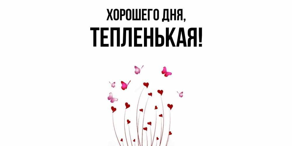 Открытка  для любимых и родных. тепленькая, Хорошего дня  
