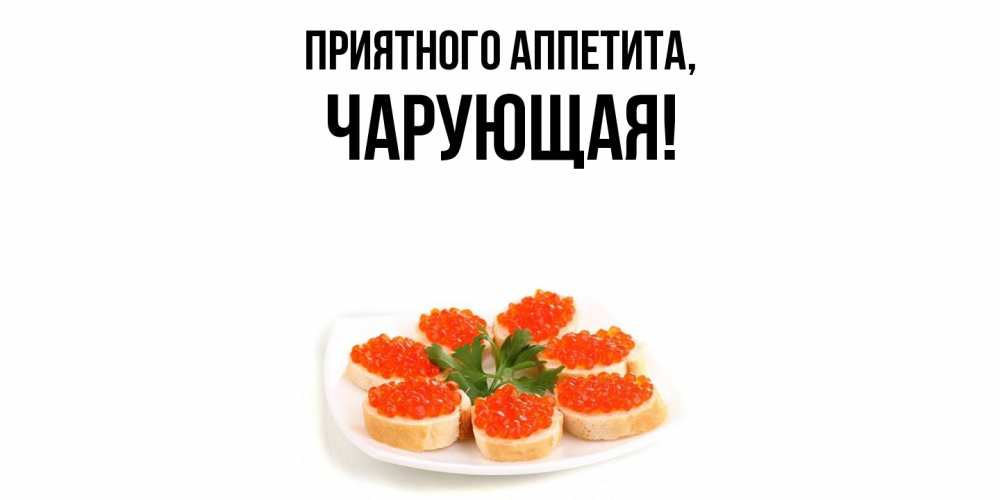 Открытка  для любимых и родных. чарующая, Приятного аппетита  