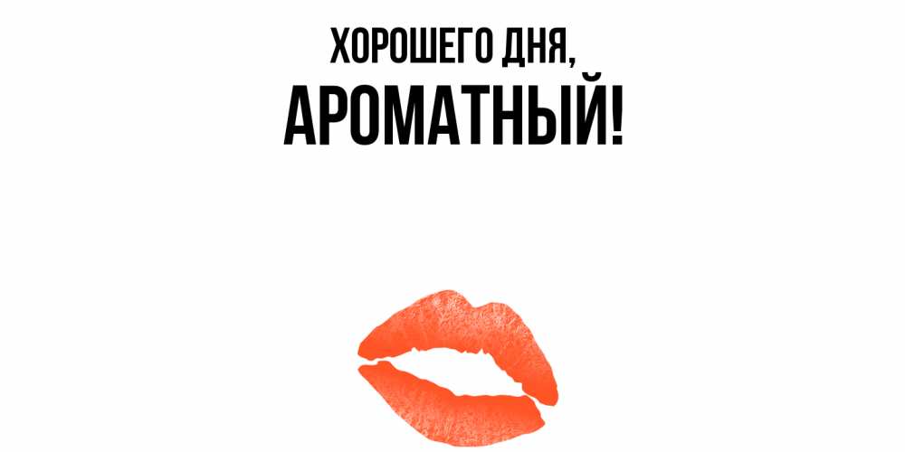 Открытка  для любимых и родных. ароматный, Хорошего дня  