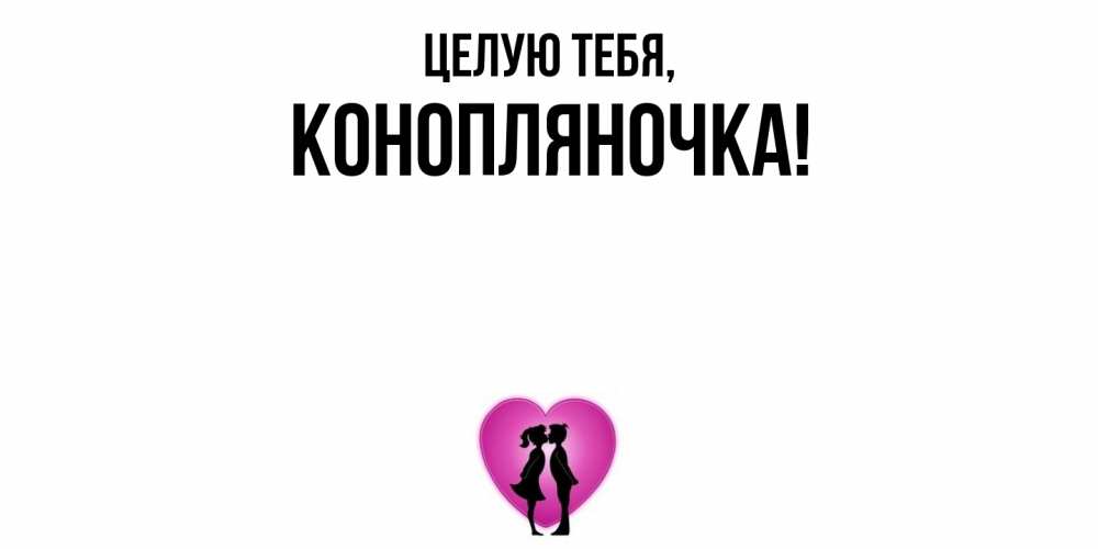 Открытка  для любимых и родных. конопляночка, Целую тебя  