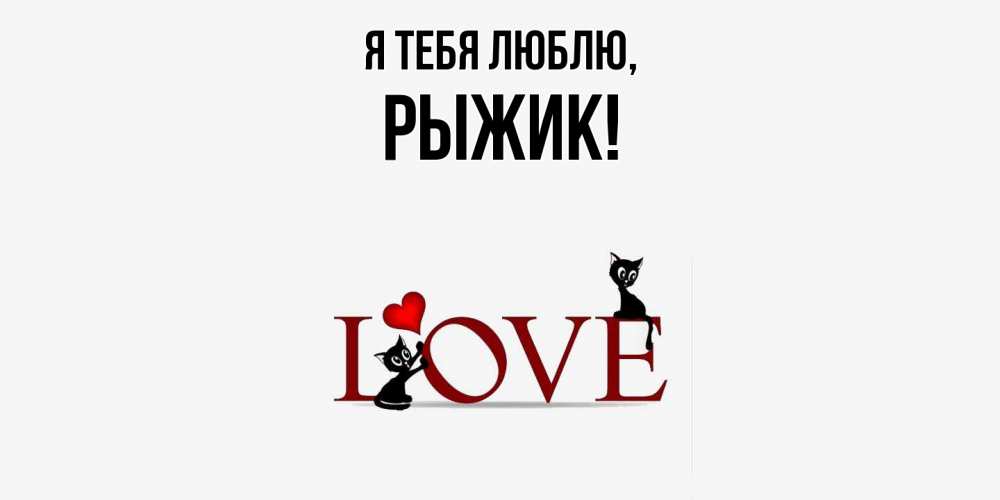 Открытка  для любимых и родных. рыжик, Я тебя люблю  