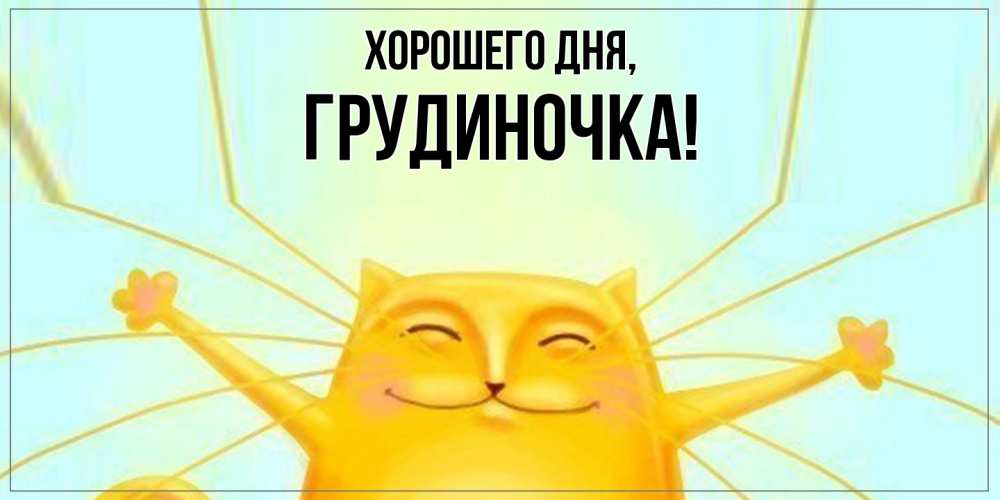Открытка  для любимых и родных. грудиночка, Хорошего дня  