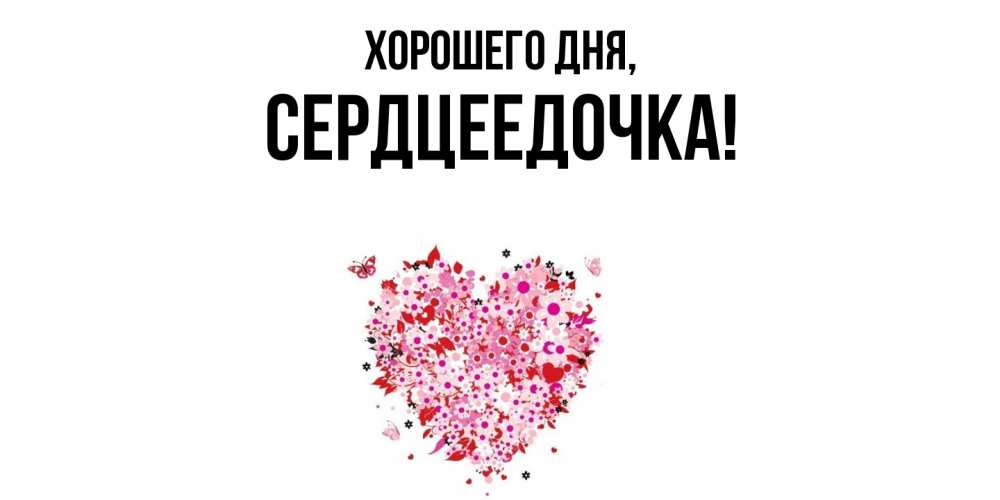 Открытка  для любимых и родных. сердцеедочка, Хорошего дня  