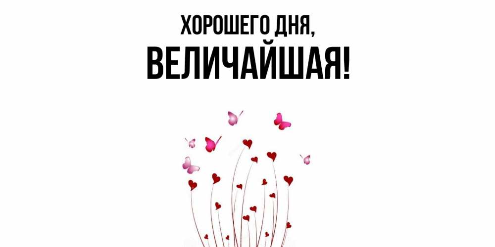 Открытка  для любимых и родных. величайшая, Хорошего дня  