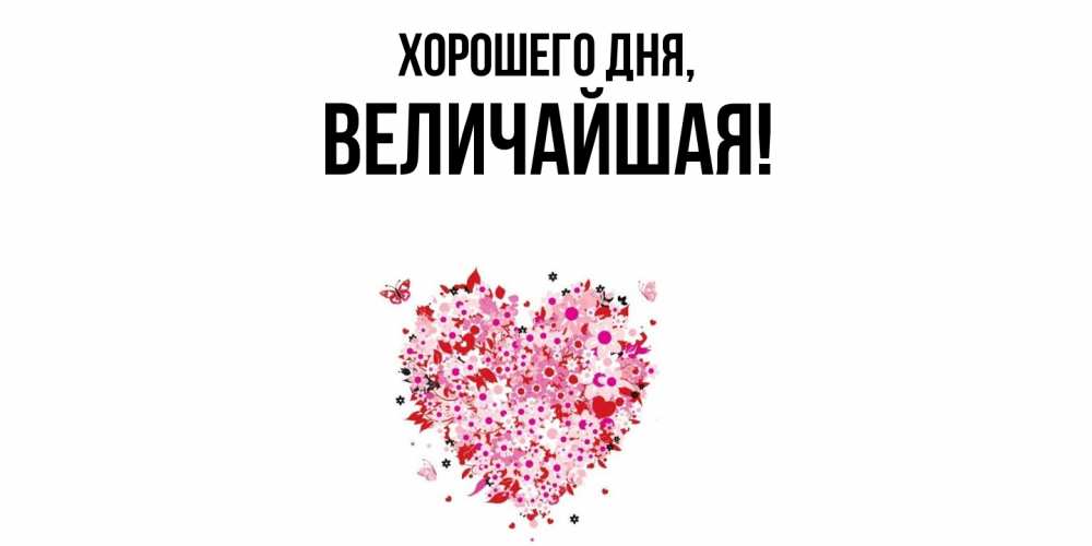 Открытка  для любимых и родных. величайшая, Хорошего дня  