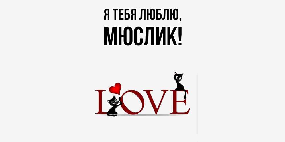 Открытка  для любимых и родных. мюслик, Я тебя люблю  