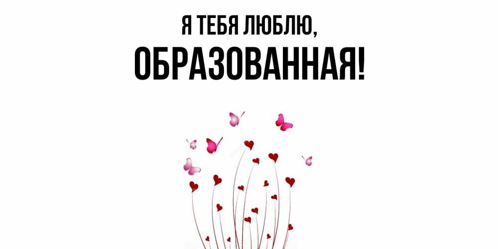 Открытка  для любимых и родных. обpазованная, Я тебя люблю  