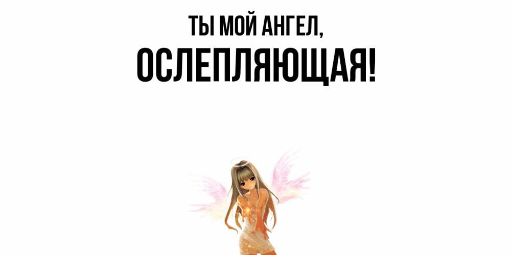 Открытка  для любимых и родных. ослепляющая, Ты мой ангел  